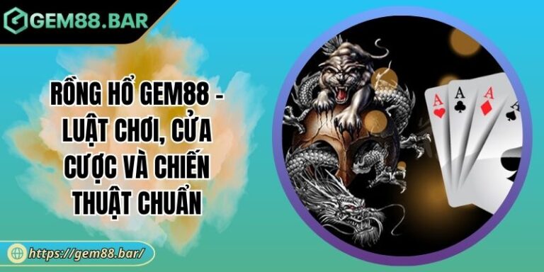 Rồng Hổ GEM88 - Luật Chơi, Cửa Cược Và Chiến Thuật Chuẩn 1 Rồng Hổ GEM88