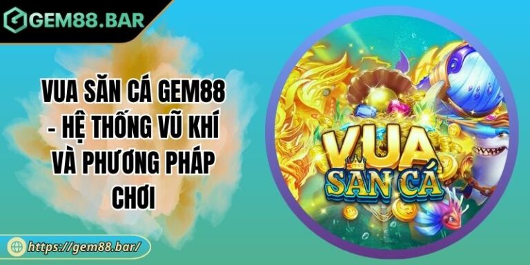 Vua Săn Cá GEM88 - Hệ Thống Vũ Khí Và Phương Pháp Chơi 1 Vua Săn Cá